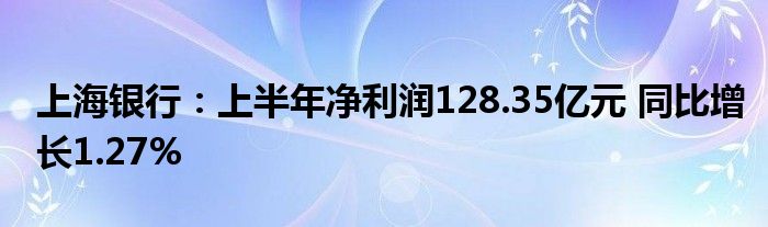 上海银行：上半年净利润128.35亿元 同比增长1.27%