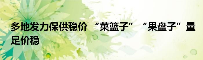 多地发力保供稳价 “菜篮子”“果盘子”量足价稳
