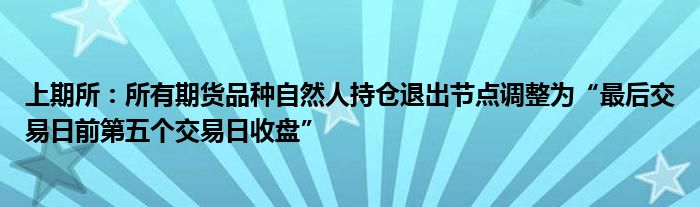 上期所:所有期货品种自然人持仓退出节点调整为“最后交易日前第五个交易日收盘”