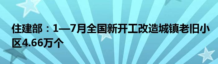 住建部:1—7月全国新开工改造城镇老旧小区4.66万个