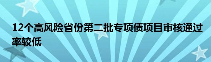 12个高风险省份第二批专项债项目审核通过率较低