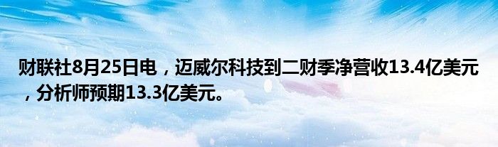 财联社8月25日电,迈威尔科技到二财季净营收13.4亿美元,分析师预期13.3亿美元。