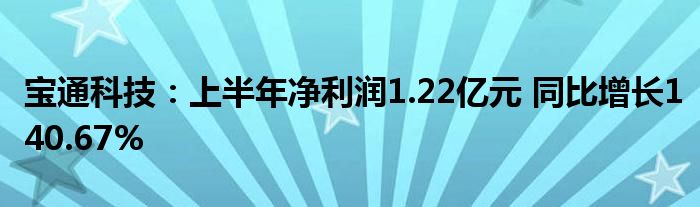 宝通科技:上半年净利润1.22亿元 同比增长140.67%
