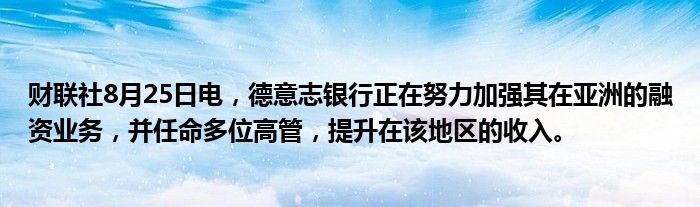 财联社8月25日电,德意志银行正在努力加强其在亚洲的融资业务,并任命多位高管,提升在该地区的收入。