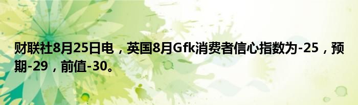 财联社8月25日电,英国8月Gfk消费者信心指数为-25,预期-29,前值-30。