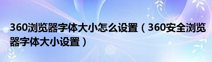 360浏览器字体大小怎么设置（360安全浏览器字体大小设置）