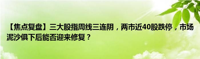 【焦点复盘】三大股指周线三连阴,两市近40股跌停,市场泥沙俱下后能否迎来修复?