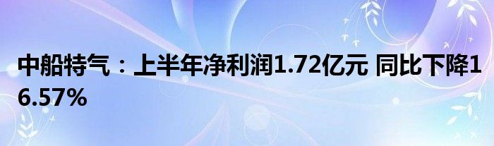 中船特气:上半年净利润1.72亿元 同比下降16.57%