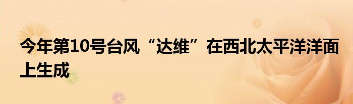 今年第10号台风“达维”在西北太平洋洋面上生成