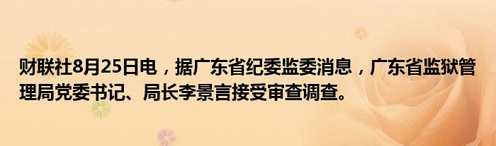财联社8月25日电,据广东省纪委监委消息,广东省监狱管理局党委书记、局长李景言接受审查调查。