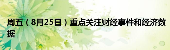 周五(8月25日)重点关注财经事件和经济数据