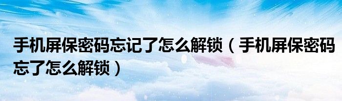 手机屏保密码忘记了怎么解锁(手机屏保密码忘了怎么解锁)