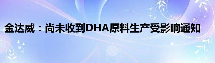 金达威:尚未收到DHA原料生产受影响通知