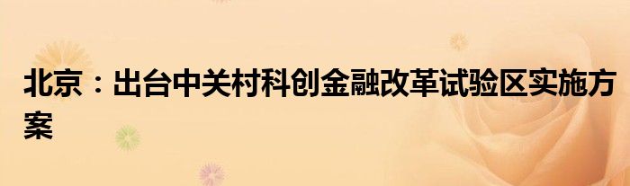 北京:出台中关村科创金融改革试验区实施方案