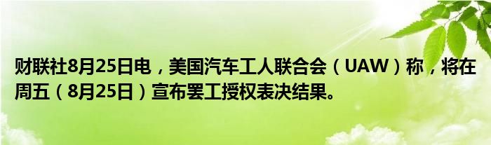 财联社8月25日电,美国汽车工人联合会(UAW)称,将在周五(8月25日)宣布罢工授权表决结果。