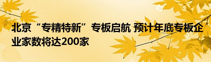 北京“专精特新”专板启航 预计年底专板企业家数将达200家