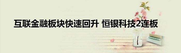 互联金融板块快速回升 恒银科技2连板