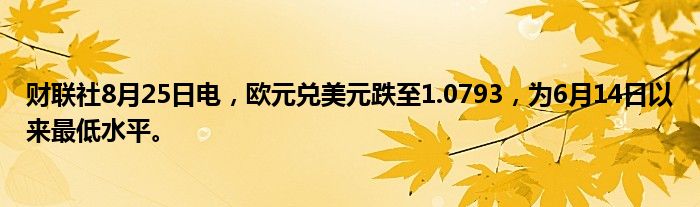 财联社8月25日电,欧元兑美元跌至1.0793,为6月14日以来最低水平。