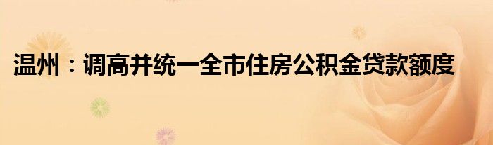 温州:调高并统一全市住房公积金贷款额度