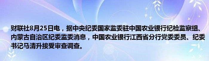 财联社8月25日电,据中央纪委国家监委驻中国农业银行纪检监察组、内蒙古自治区纪委监委消息,中国农业银行江西省分行党委委员、纪委书记马清升接受审查调查。
