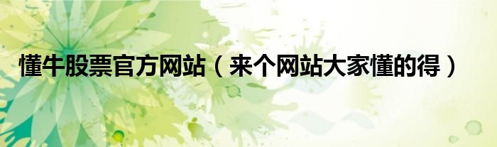懂牛股票官方网站(来个网站大家懂的得)