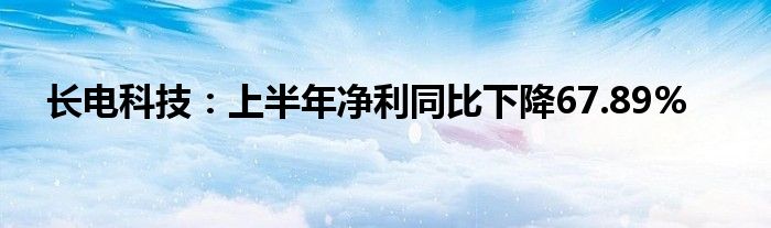 长电科技：上半年净利同比下降67.89%