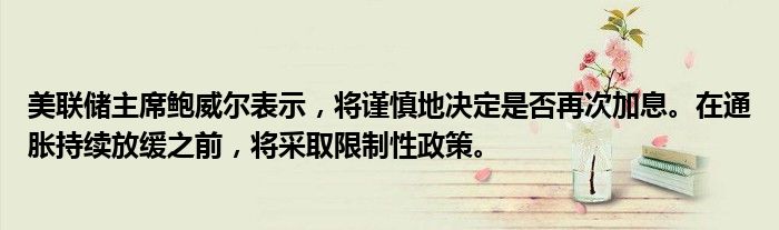 美联储主席鲍威尔表示,将谨慎地决定是否再次加息。在通胀持续放缓之前,将采取限制性政策。