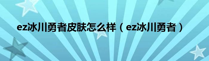 ez冰川勇者皮肤怎么样（ez冰川勇者）