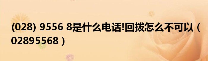 (028) 9556 8是什么电话!回拨怎么不可以(02895568)