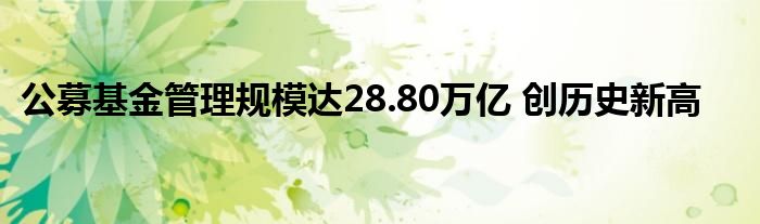 公募基金管理规模达28.80万亿 创历史新高