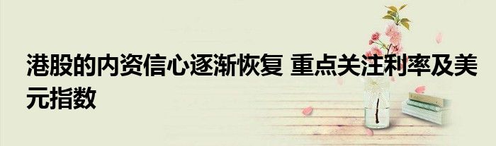 港股的内资信心逐渐恢复 重点关注利率及美元指数