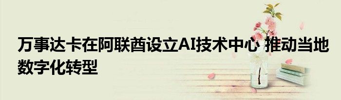 万事达卡在阿联酋设立AI技术中心 推动当地数字化转型