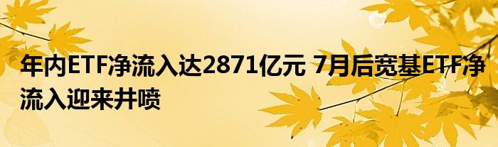 年内ETF净流入达2871亿元 7月后宽基ETF净流入迎来井喷
