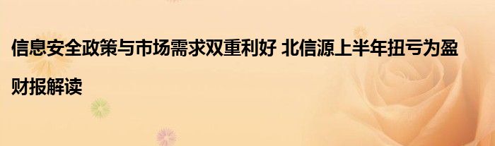 信息安全政策与市场需求双重利好 北信源上半年扭亏为盈|财报解读