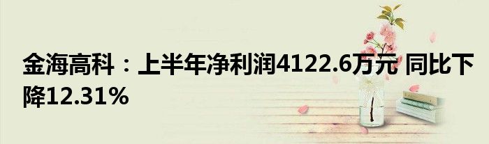 金海高科:上半年净利润4122.6万元 同比下降12.31%