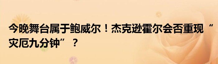 今晚舞台属于鲍威尔!杰克逊霍尔会否重现“灾厄九分钟”?