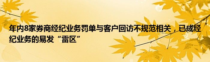 年内8家券商经纪业务罚单与客户回访不规范相关,已成经纪业务的易发“雷区”