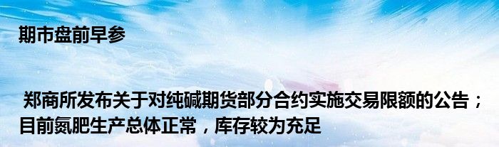 期市盘前早参 | 郑商所发布关于对纯碱期货部分合约实施交易限额的公告;目前氮肥生产总体正常,库存较为充足