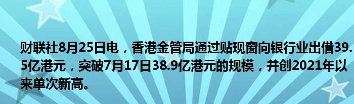 财联社8月25日电,香港金管局通过贴现窗向银行业出借39.5亿港元,突破7月17日38.9亿港元的规模,并创2021年以来单次新高。