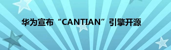 华为宣布“CANTIAN”引擎开源