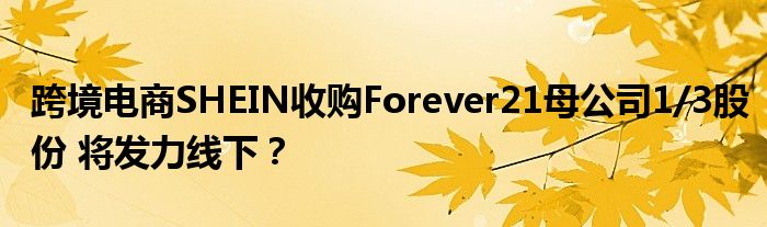 跨境电商SHEIN收购Forever21母公司1/3股份 将发力线下?