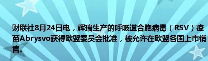 财联社8月24日电,辉瑞生产的呼吸道合胞病毒(RSV)疫苗Abrysvo获得欧盟委员会批准,被允许在欧盟各国上市销售。