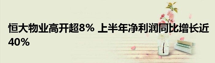 恒大物业高开超8% 上半年净利润同比增长近40%