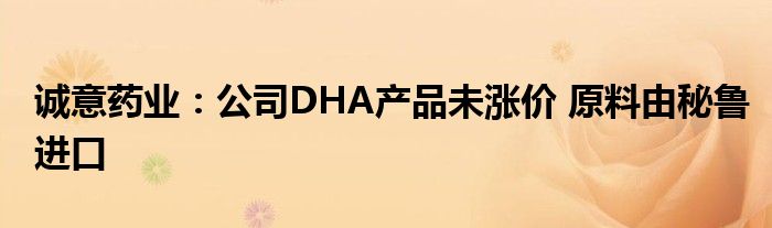 诚意药业:公司DHA产品未涨价 原料由秘鲁进口
