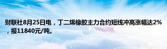 财联社8月25日电,丁二烯橡胶主力合约短线冲高涨幅达2%,报11840元/吨。