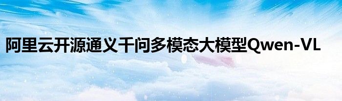 阿里云开源通义千问多模态大模型Qwen-VL