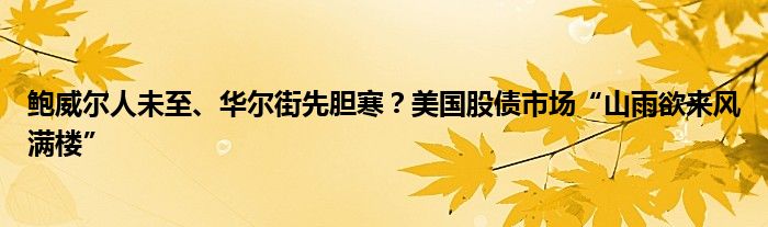 鲍威尔人未至、华尔街先胆寒?美国股债市场“山雨欲来风满楼”