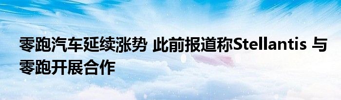 零跑汽车延续涨势 此前报道称Stellantis 与零跑开展合作