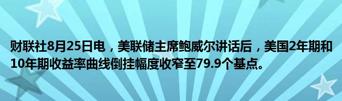 财联社8月25日电,美联储主席鲍威尔讲话后,美国2年期和10年期收益率曲线倒挂幅度收窄至79.9个基点。