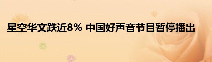 星空华文跌近8% 中国好声音节目暂停播出